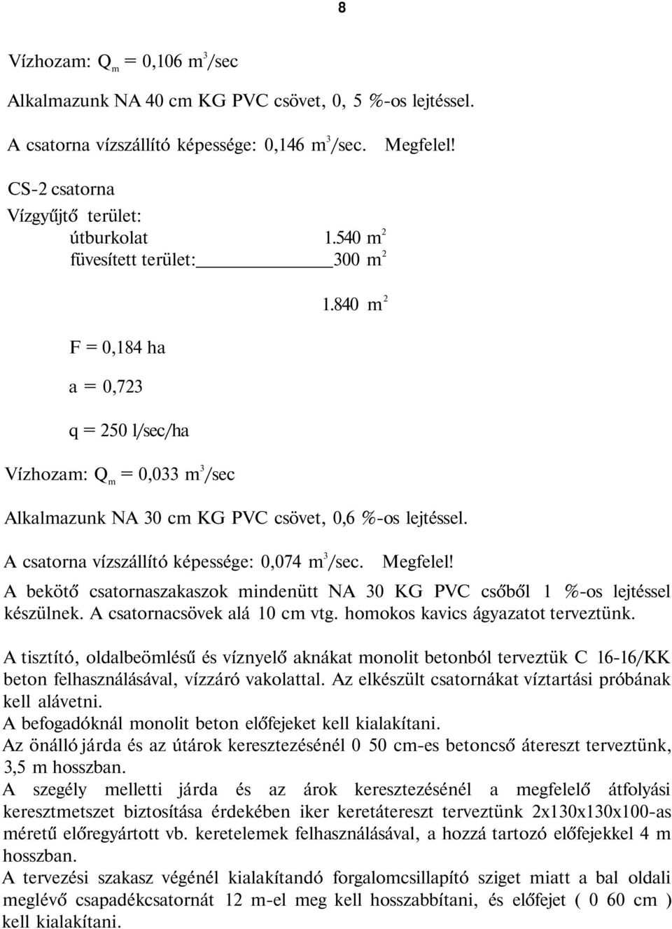 A csatorna vízszállító képessége: 0,074 m 3 /sec. Megfelel! A bekötő csatornaszakaszok mindenütt NA 30 KG PVC csőből 1 %-os lejtéssel készülnek. A csatornacsövek alá 10 cm vtg.