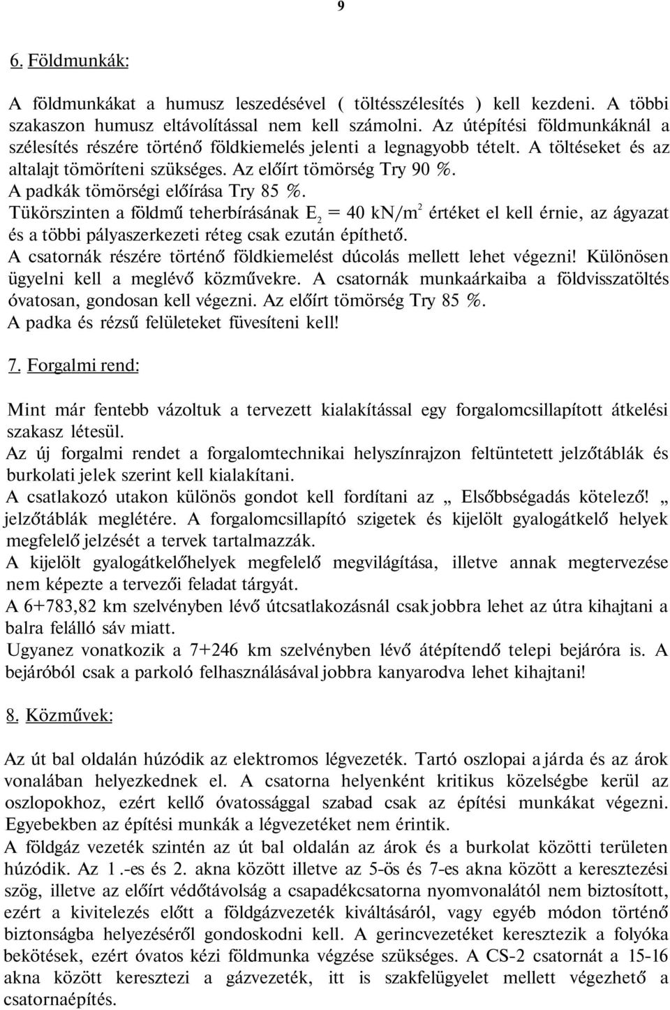 A padkák tömörségi előírása Try 85 %. Tükörszinten a földmű teherbírásának E 2 = 40 kn/m 2 értéket el kell érnie, az ágyazat és a többi pályaszerkezeti réteg csak ezután építhető.