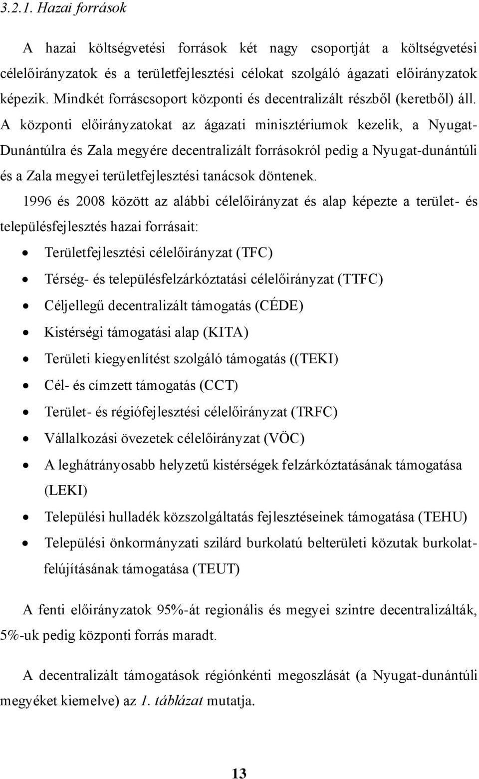 A központi előirányzatokat az ágazati minisztériumok kezelik, a Nyugat- Dunántúlra és Zala megyére decentralizált forrásokról pedig a Nyugat-dunántúli és a Zala megyei területfejlesztési tanácsok