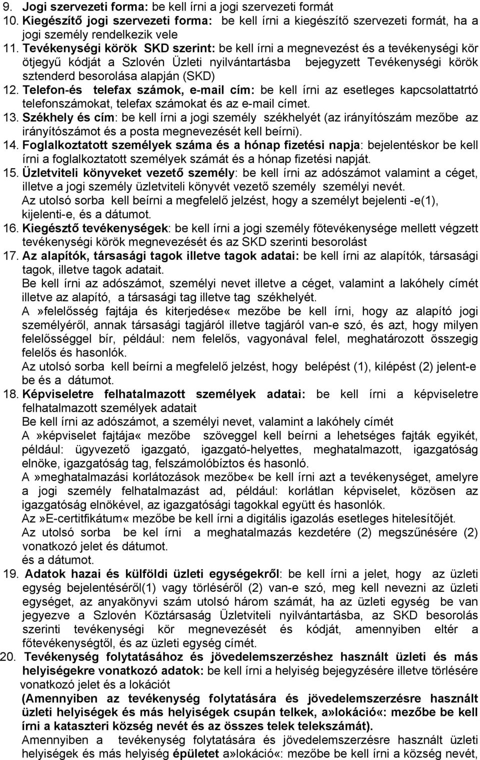 telefax számok, e-mail cím: be kell írni az esetleges kapcsolattatrtó telefonszámokat, telefax számokat és az e-mail címet 13 Székhely és cím: be kell írni a jogi személy székhelyét (az irányítószám