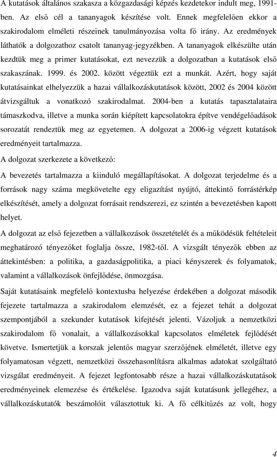 A tananyagok elkészülte után kezdtük meg a primer kutatásokat, ezt nevezzük a dolgozatban a kutatások elsı szakaszának. 1999. és 2002. között végeztük ezt a munkát.