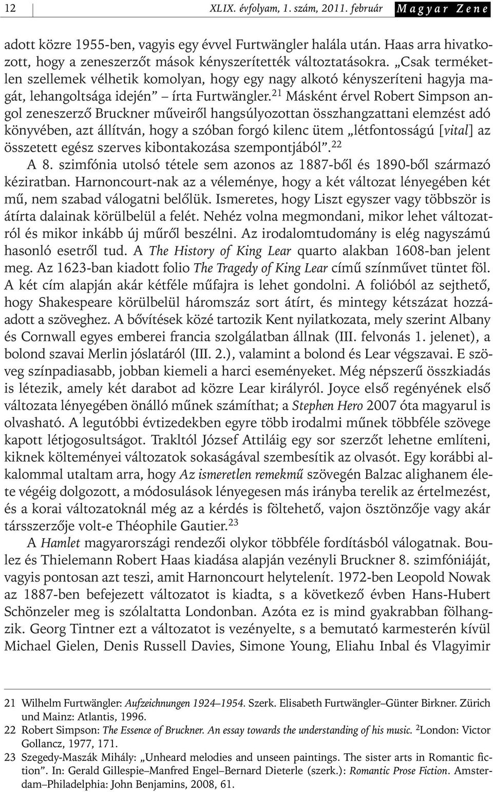 21 Másként érvel Robert Simpson angol zeneszerzô Bruckner mûveirôl hangsúlyozottan összhangzattani elemzést adó könyvében, azt állítván, hogy a szóban forgó kilenc ütem létfontosságú [vital] az