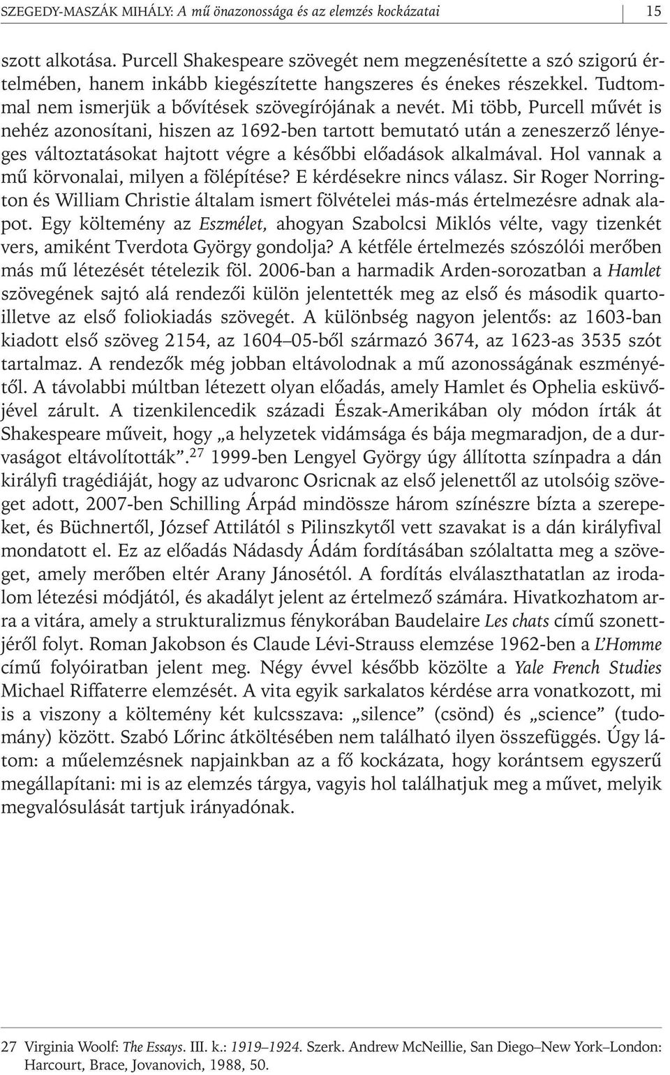 Mi több, Purcell mûvét is nehéz azonosítani, hiszen az 1692- ben tartott bemutató után a zeneszerzô lényeges változtatásokat hajtott végre a késôbbi elôadások alkalmával.