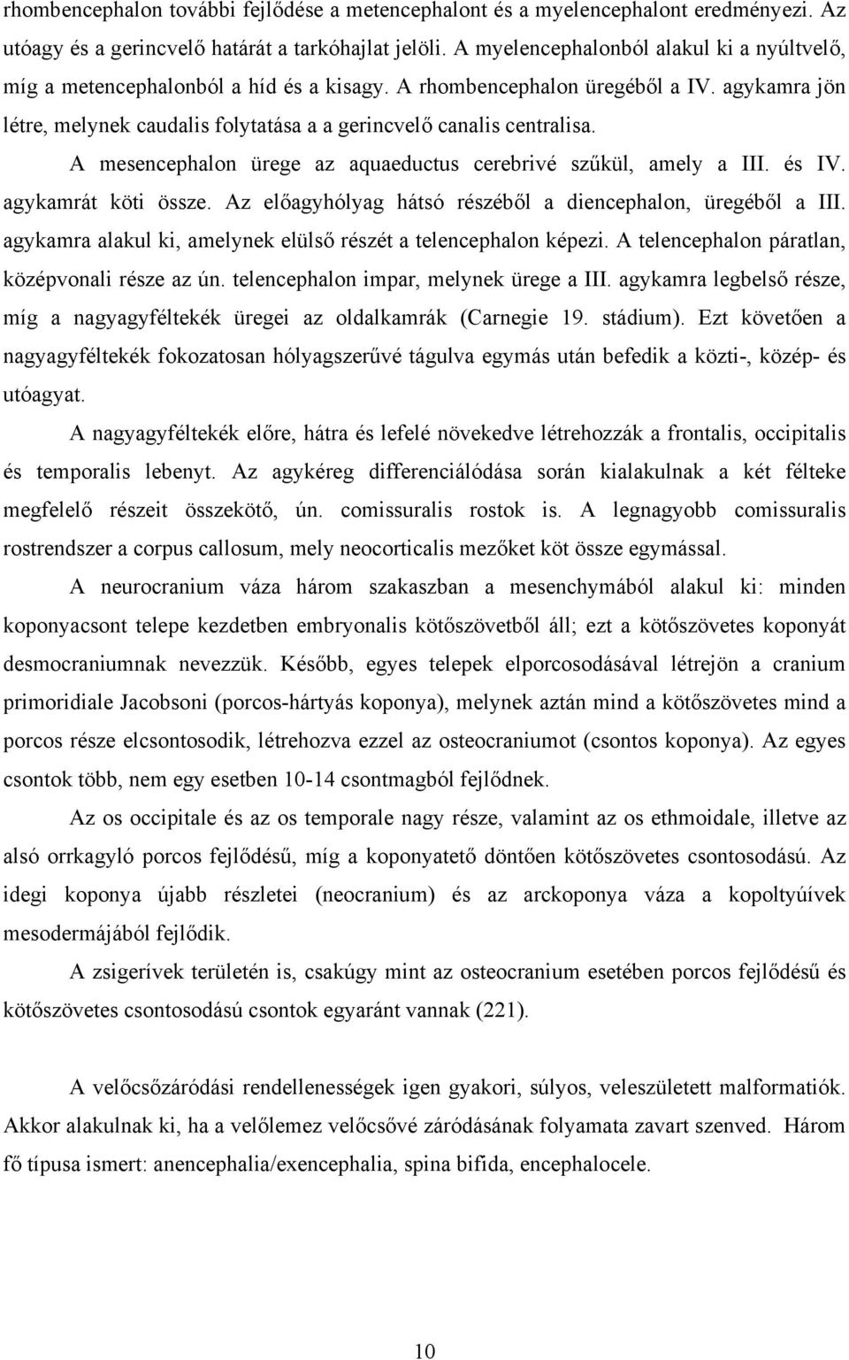 A mesencephalon ürege az aquaeductus cerebrivé szűkül, amely a III. és IV. agykamrát köti össze. Az előagyhólyag hátsó részéből a diencephalon, üregéből a III.