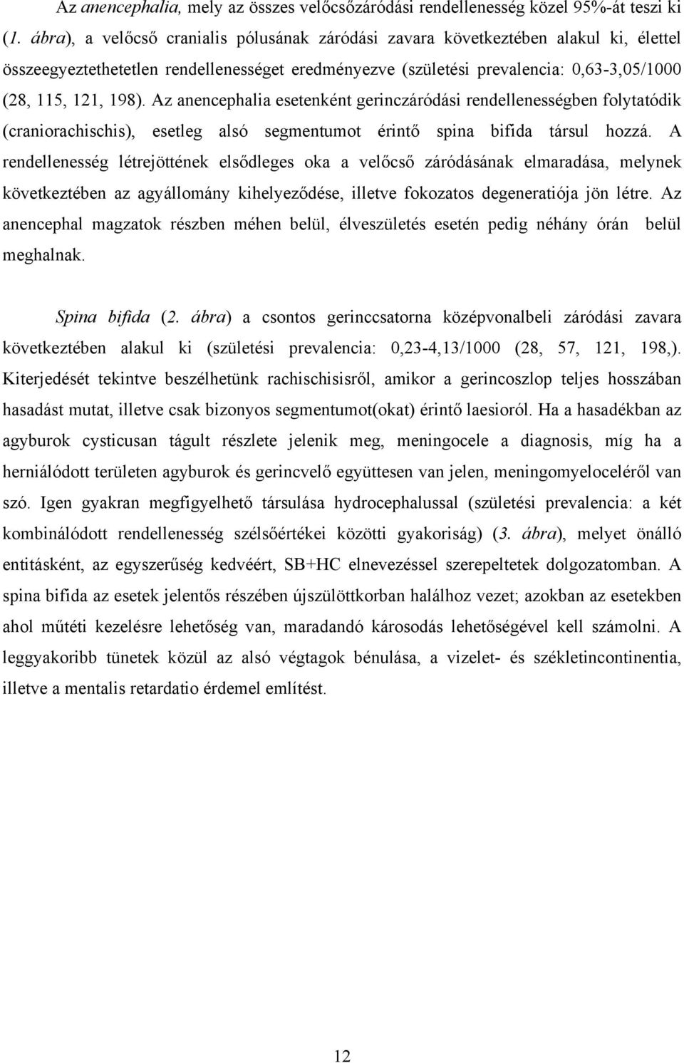 Az anencephalia esetenként gerinczáródási rendellenességben folytatódik (craniorachischis), esetleg alsó segmentumot érintő spina bifida társul hozzá.