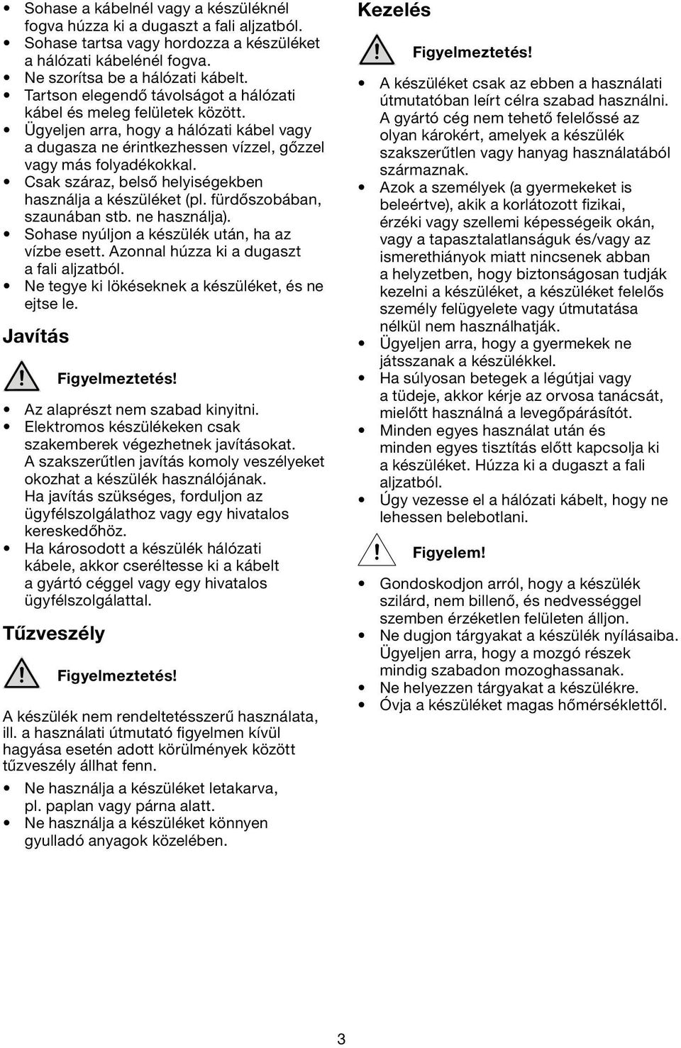 Csak száraz, belső helyiségekben használja a készüléket (pl. fürdőszobában, szaunában stb. ne használja). Sohase nyúljon a készülék után, ha az vízbe esett.