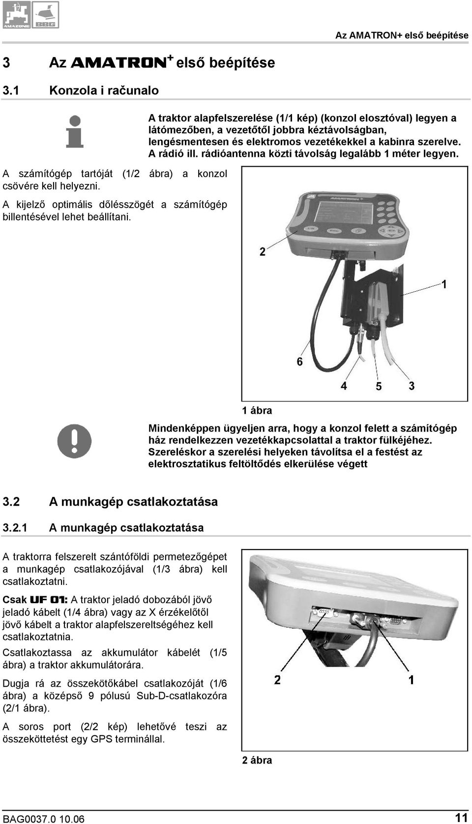 A traktor alapfelszerelése (1/1 kép) (konzol elosztóval) legyen a látómezőben, a vezetőtől jobbra kéztávolságban, lengésmentesen és elektromos vezetékekkel a kabinra szerelve. A rádió ill.