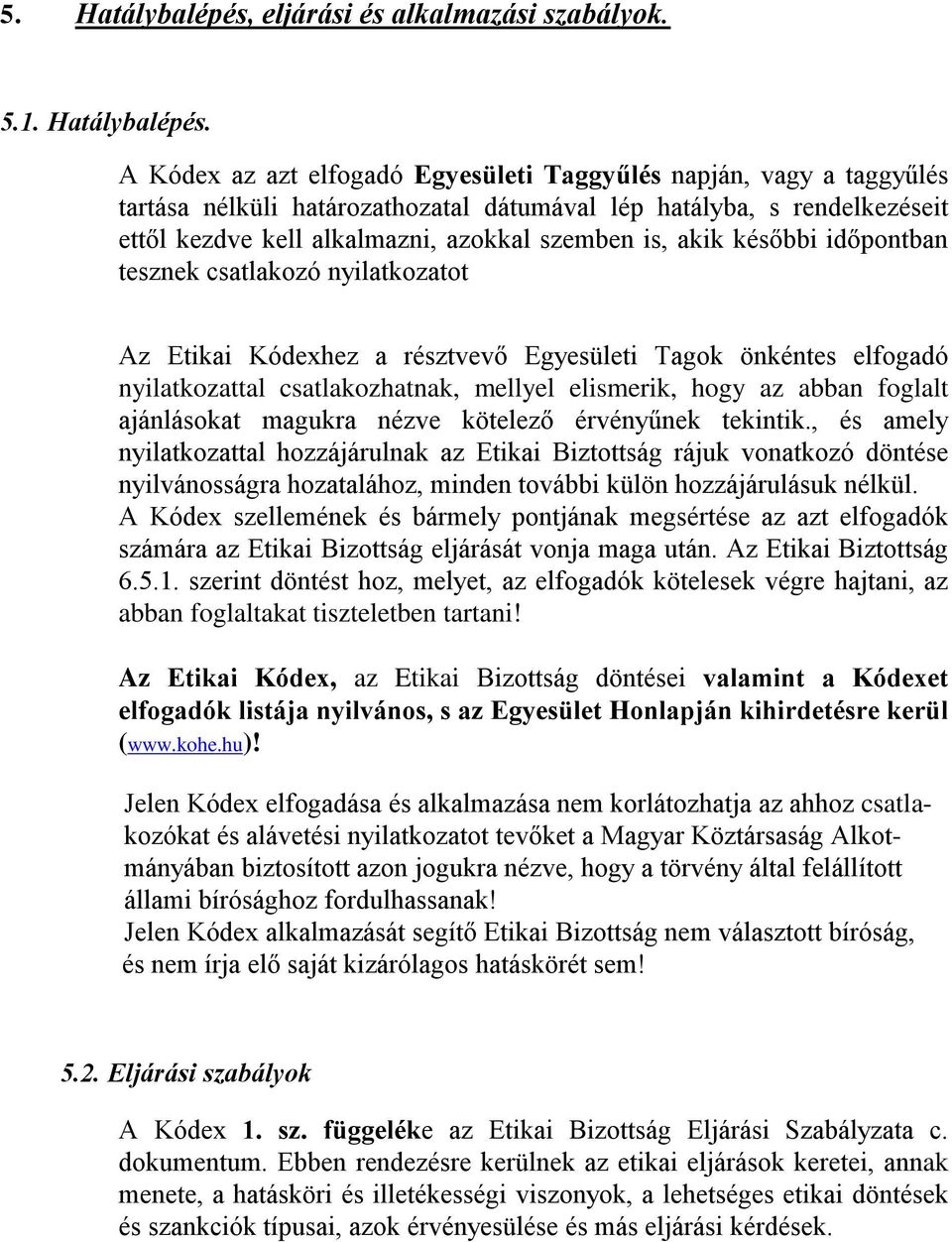 A Kódex az azt elfogadó Egyesületi Taggyűlés napján, vagy a taggyűlés tartása nélküli határozathozatal dátumával lép hatályba, s rendelkezéseit ettől kezdve kell alkalmazni, azokkal szemben is, akik