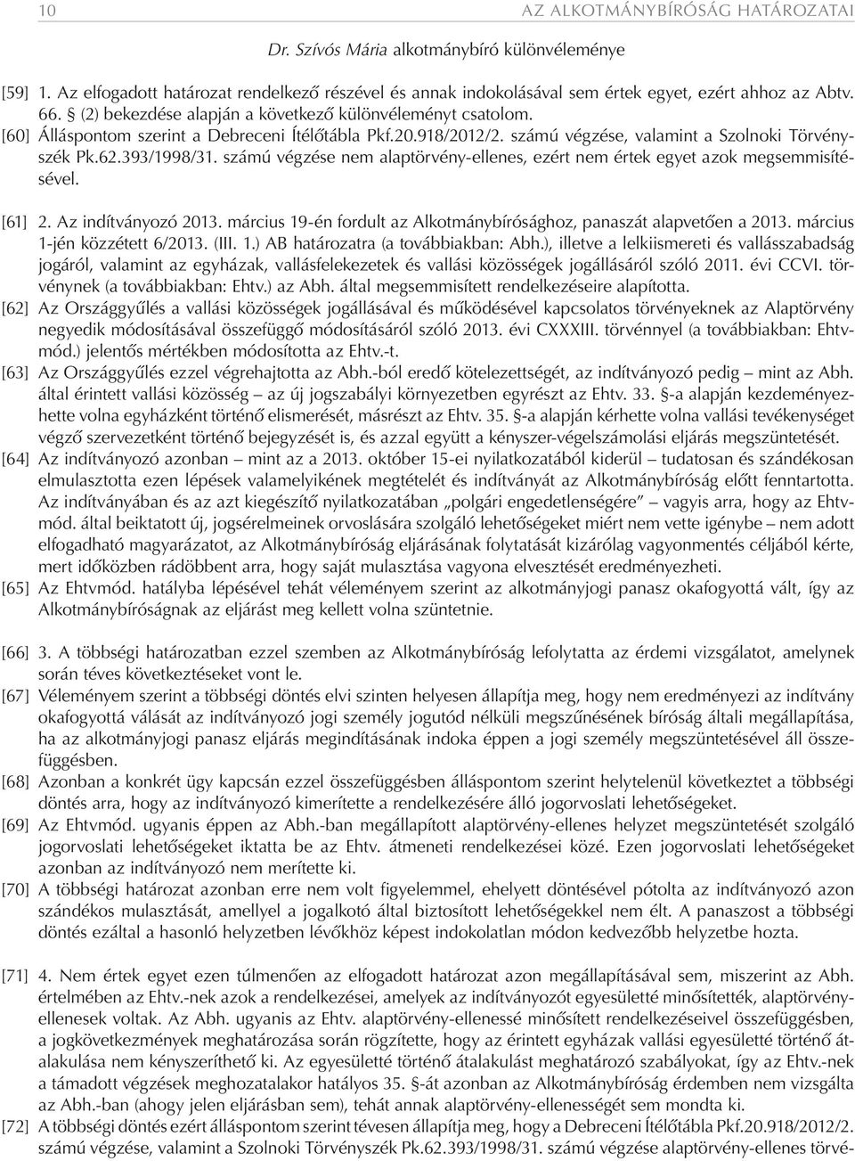 számú végzése nem alaptörvény-ellenes, ezért nem értek egyet azok megsemmisítésével. [61] 2. Az indítványozó 2013. március 19-én fordult az Alkotmánybírósághoz, panaszát alapvetően a 2013.