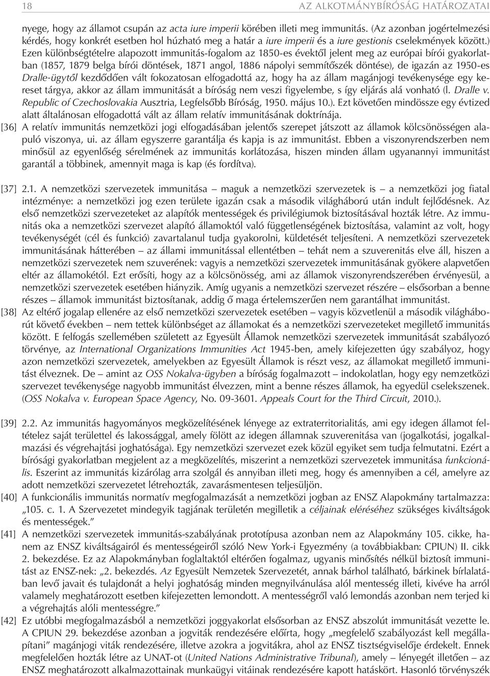 ) Ezen különbségtételre alapozott immunitás-fogalom az 1850-es évektől jelent meg az európai bírói gyakorlatban (1857, 1879 belga bírói döntések, 1871 angol, 1886 nápolyi semmítőszék döntése), de