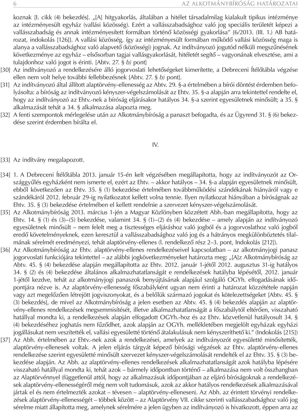 A vallási közösség, így az intézményesült formában működő vallási közösség maga is alanya a vallásszabadsághoz való alapvető (közösségi) jognak.