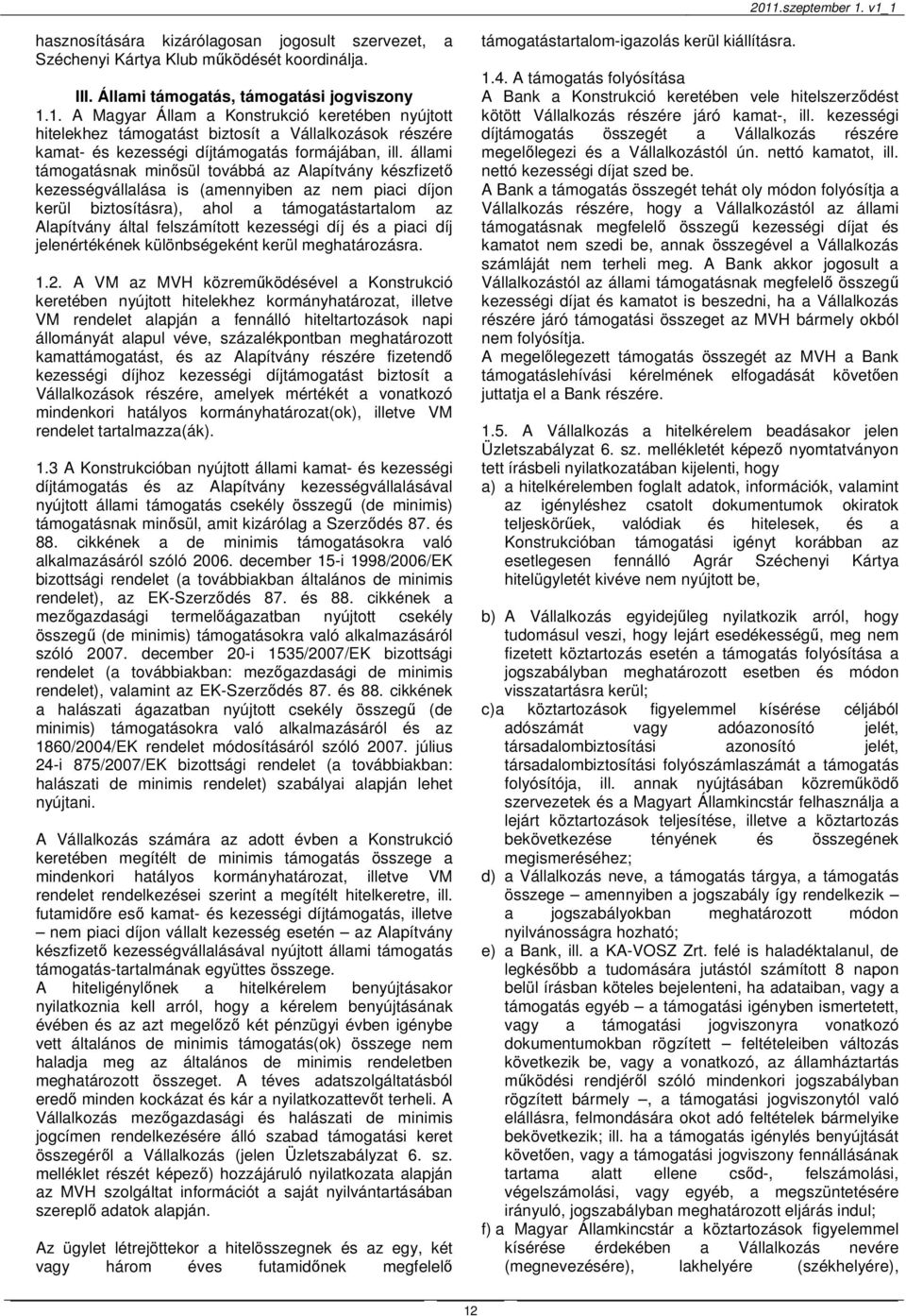 állami támogatásnak minősül továbbá az Alapítvány készfizető kezességvállalása is (amennyiben az nem piaci díjon kerül biztosításra), ahol a támogatástartalom az Alapítvány által felszámított