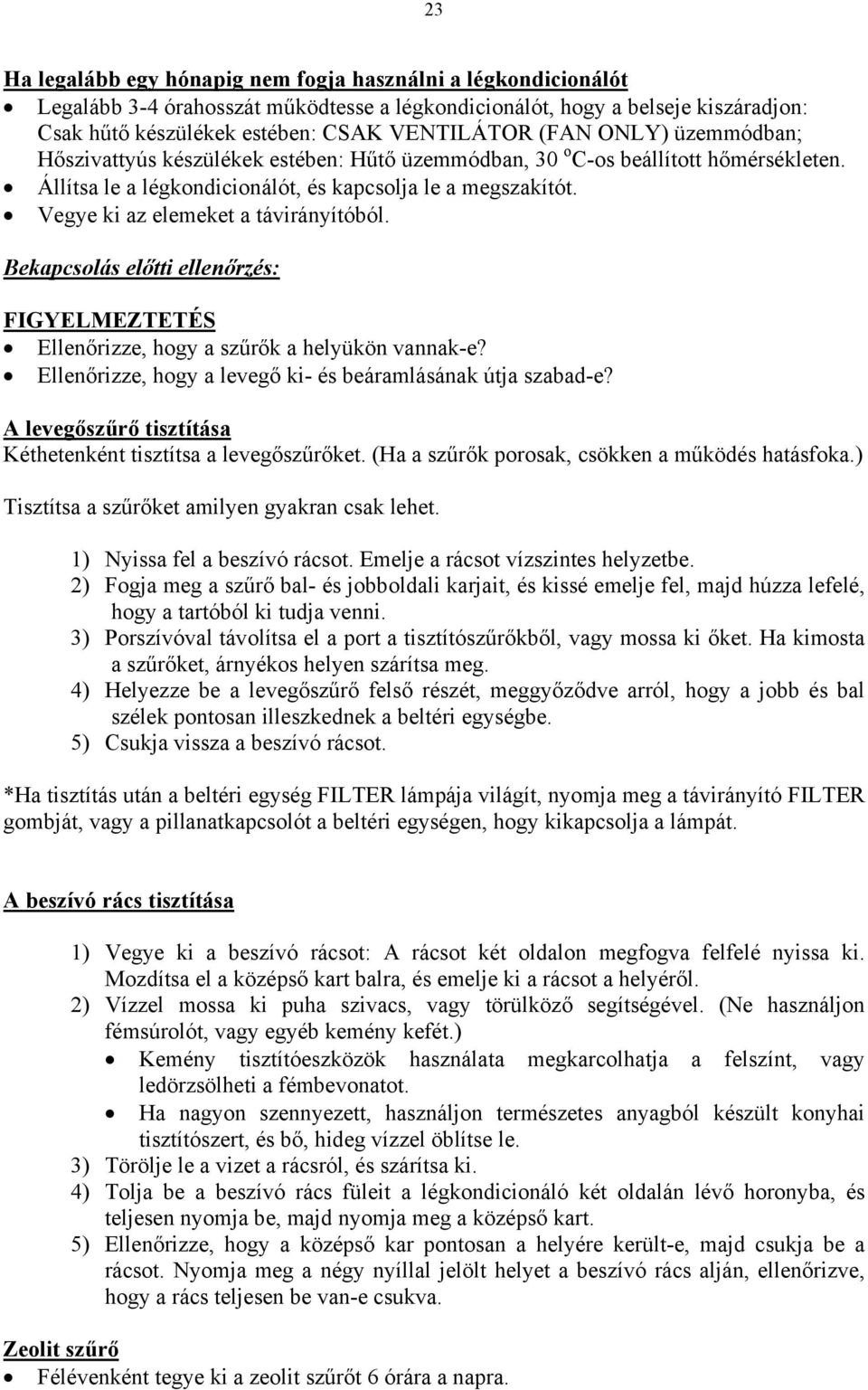 Vegye ki az elemeket a távirányítóból. Bekapcsolás előtti ellenőrzés: FIGYELMEZTETÉS Ellenőrizze, hogy a szűrők a helyükön vannak-e? Ellenőrizze, hogy a levegő ki- és beáramlásának útja szabad-e?