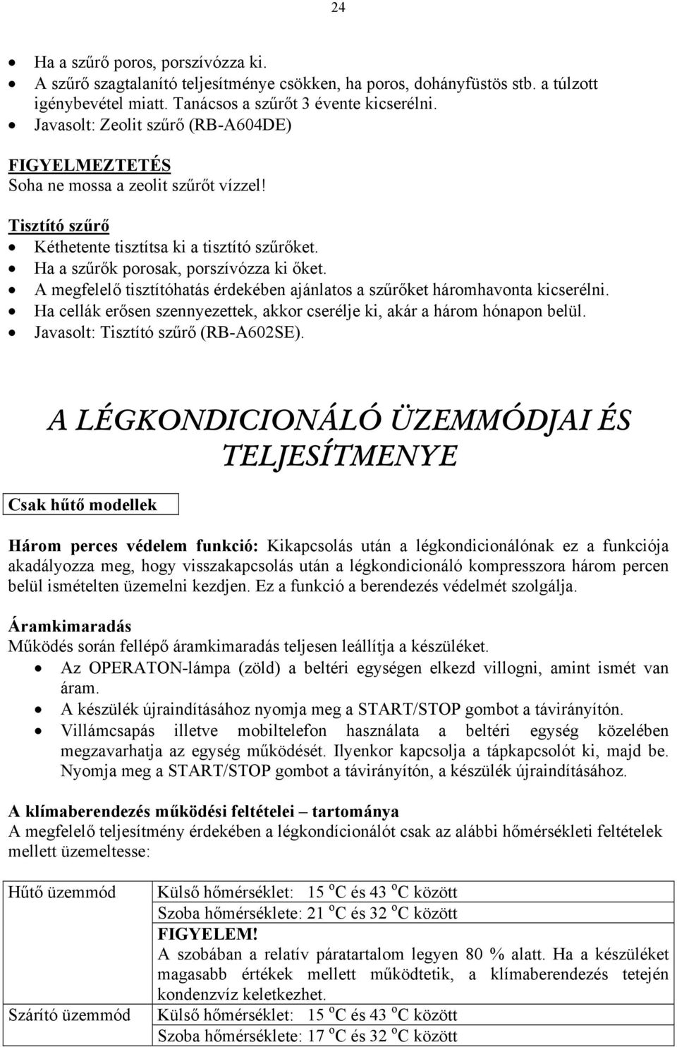 A megfelelő tisztítóhatás érdekében ajánlatos a szűrőket háromhavonta kicserélni. Ha cellák erősen szennyezettek, akkor cserélje ki, akár a három hónapon belül. Javasolt: Tisztító szűrő (RB-A602SE).