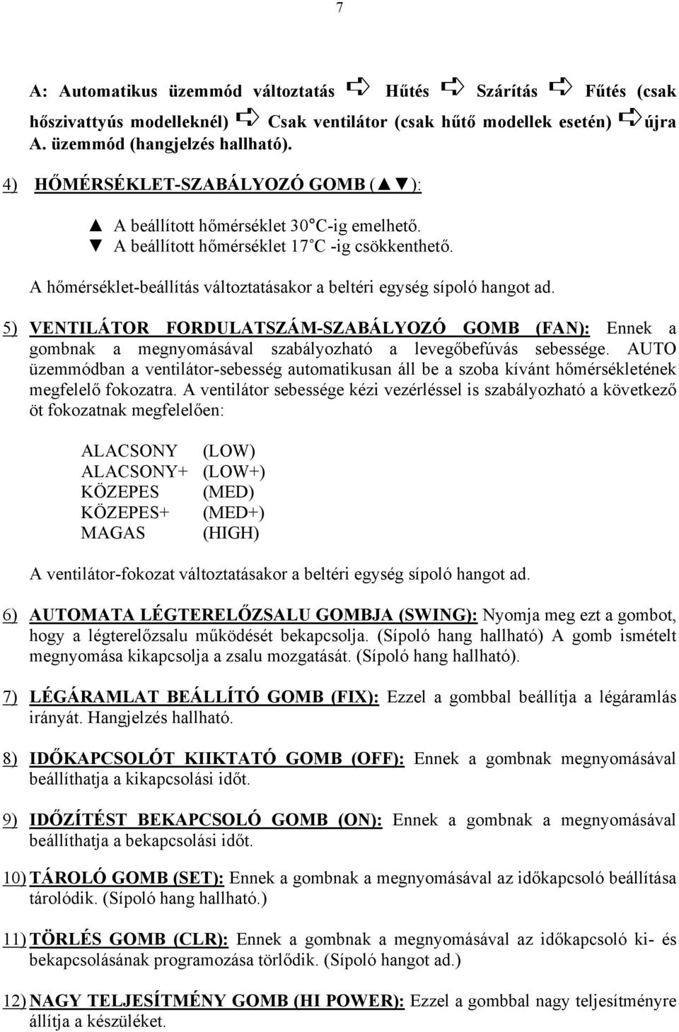 A hőmérséklet-beállítás változtatásakor a beltéri egység sípoló hangot ad. 5) VENTILÁTOR FORDULATSZÁM-SZABÁLYOZÓ GOMB (FAN): Ennek a gombnak a megnyomásával szabályozható a levegőbefúvás sebessége.