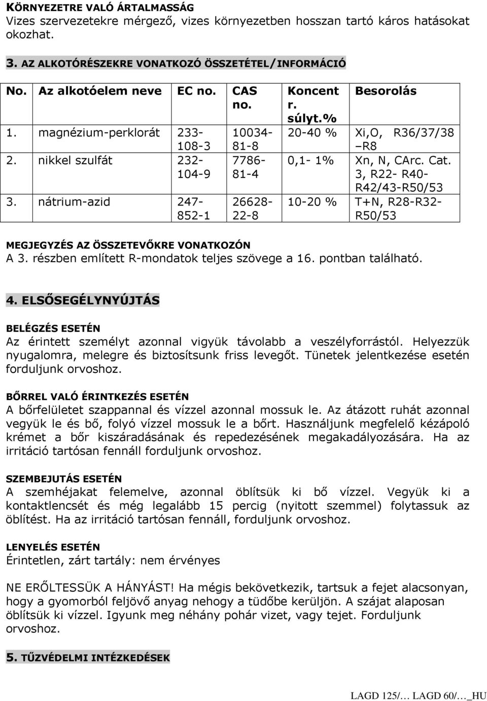 % 20-40 % Xi,O, R36/37/38 R8 0,1-1% Xn, N, CArc. Cat. 3, R22- R40- R42/43-R50/53 10-20 % T+N, R28-R32- R50/53 MEGJEGYZÉS AZ ÖSSZETEVŐKRE VONATKOZÓN A 3.