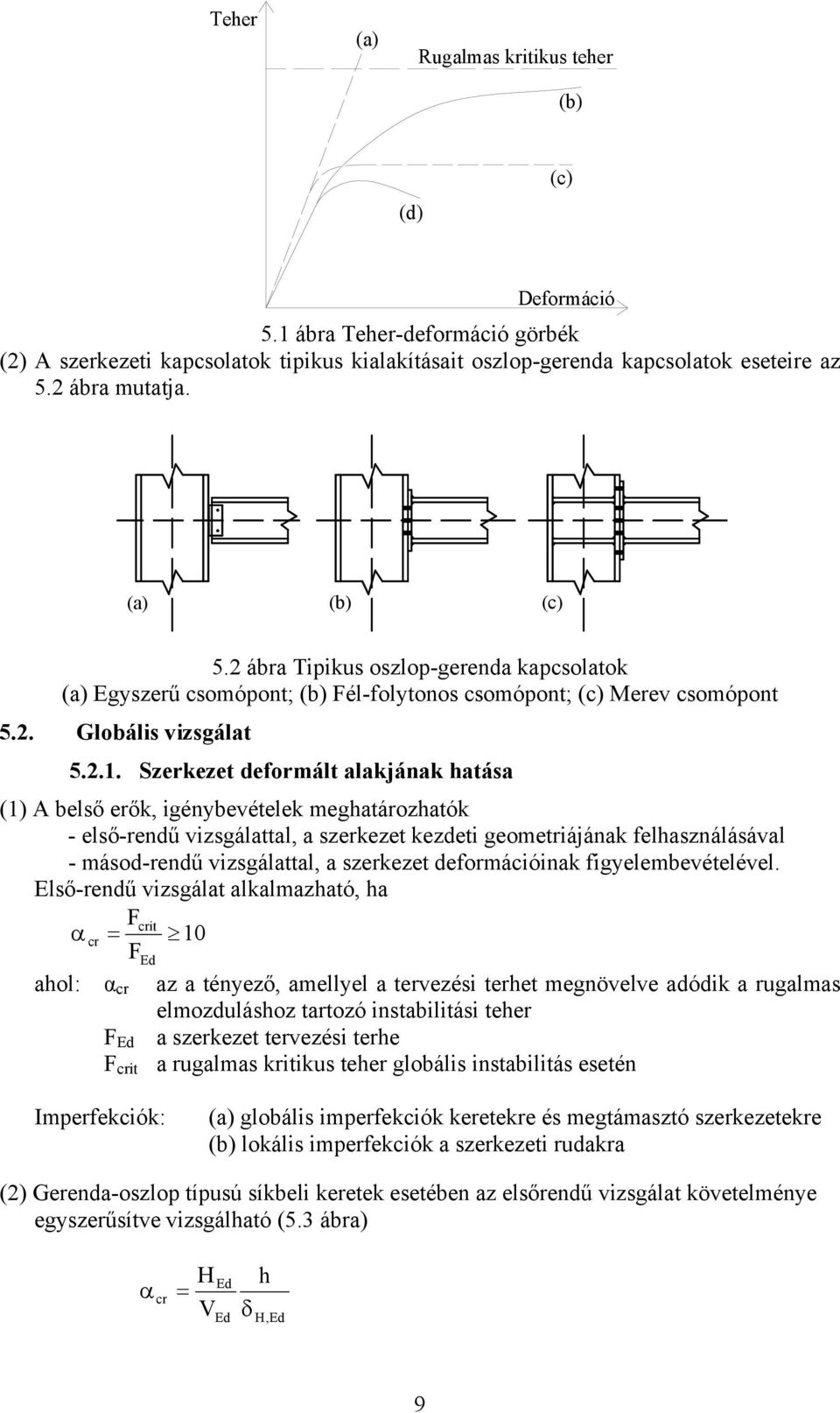 Szerkezet deformált alakjának hatása (1) A belső erők, igénbevételek meghatározhatók - első-rendű vizsgálattal, a szerkezet kezdeti geometriájának felhasználásával - másod-rendű vizsgálattal, a