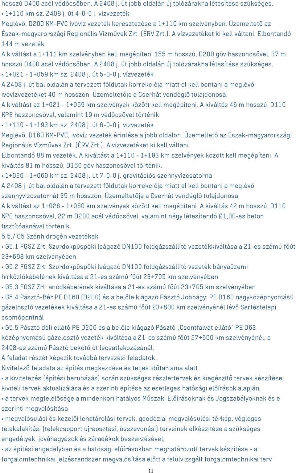 Elbontandó 144 m vezeték. A kiváltást a 1+111 km szelvényben kell megépíteni 155 m hosszú, D200 göv haszoncsővel, 37 m hosszú D400 acél védőcsőben. A 2408 j.