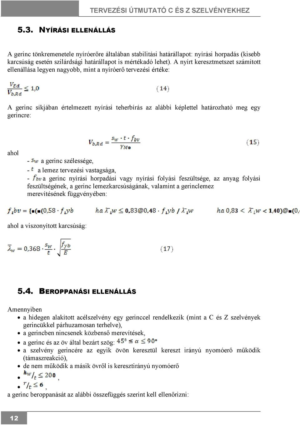 - a gerinc szélessége, - a lemez tervezési vastagsága, - a gerinc nyírási horpadási vagy nyírási folyási feszültsége, az anyag folyási feszültségének, a gerinc lemezkarcsúságának, valamint a