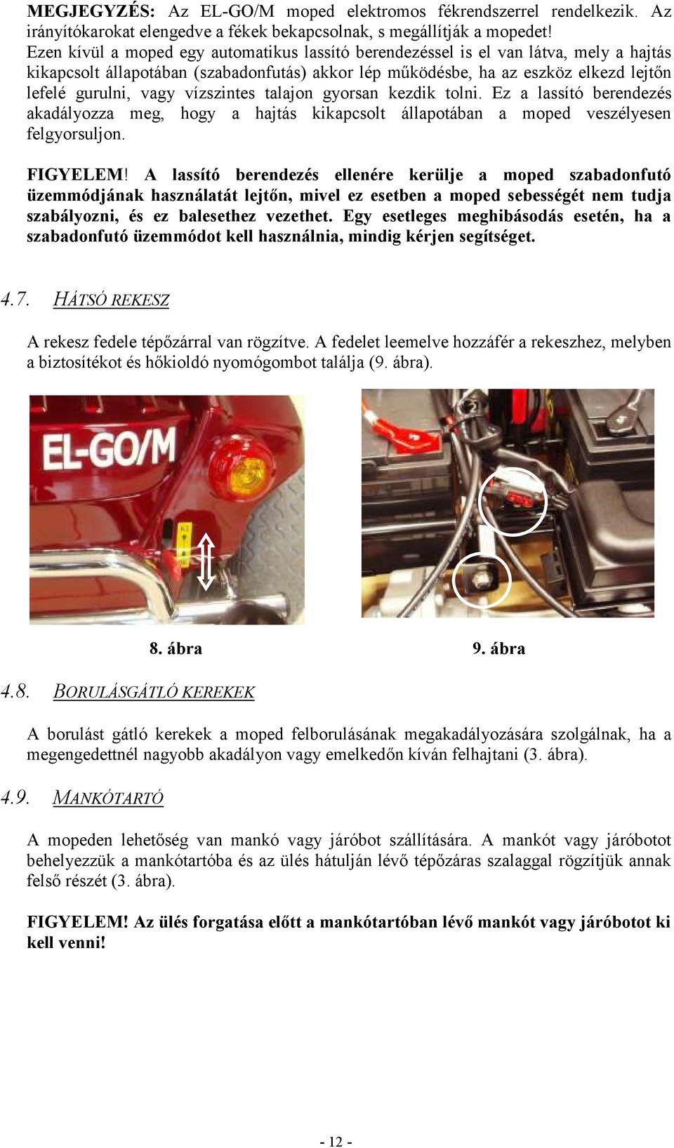 vízszintes talajon gyorsan kezdik tolni. Ez a lassító berendezés akadályozza meg, hogy a hajtás kikapcsolt állapotában a moped veszélyesen felgyorsuljon. FIGYELEM!