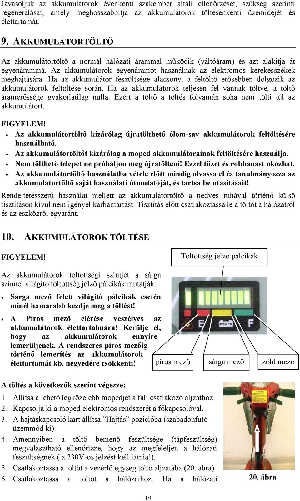 Ha az akkumulátor feszültsége alacsony, a feltöltő erősebben dolgozik az akkumulátorok feltöltése során. Ha az akkumulátorok teljesen fel vannak töltve, a töltő áramerőssége gyakorlatilag nulla.