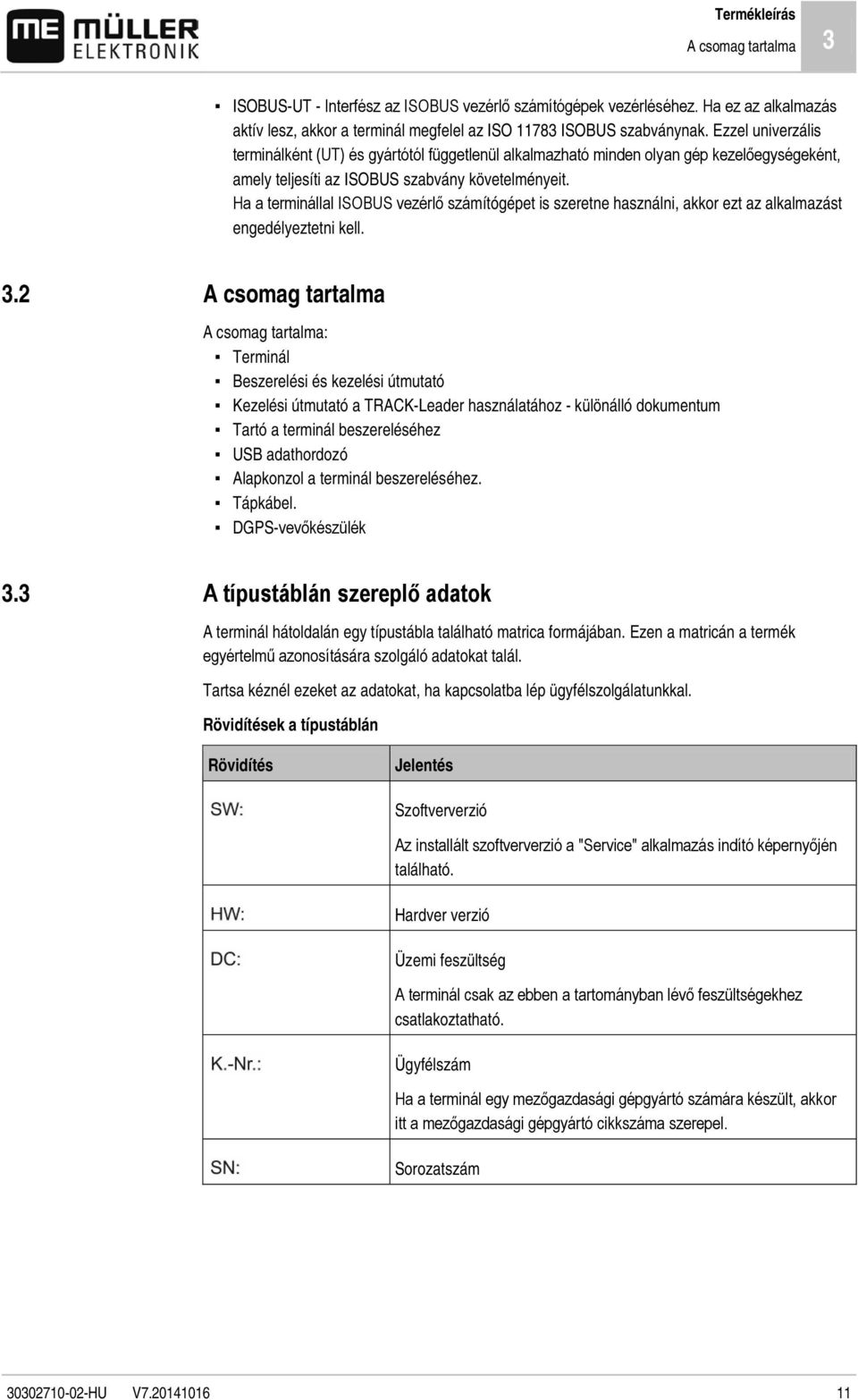 Ha a terminállal ISOBUS vezérlő számítógépet is szeretne használni, akkor ezt az alkalmazást engedélyeztetni kell. 3.2 3.