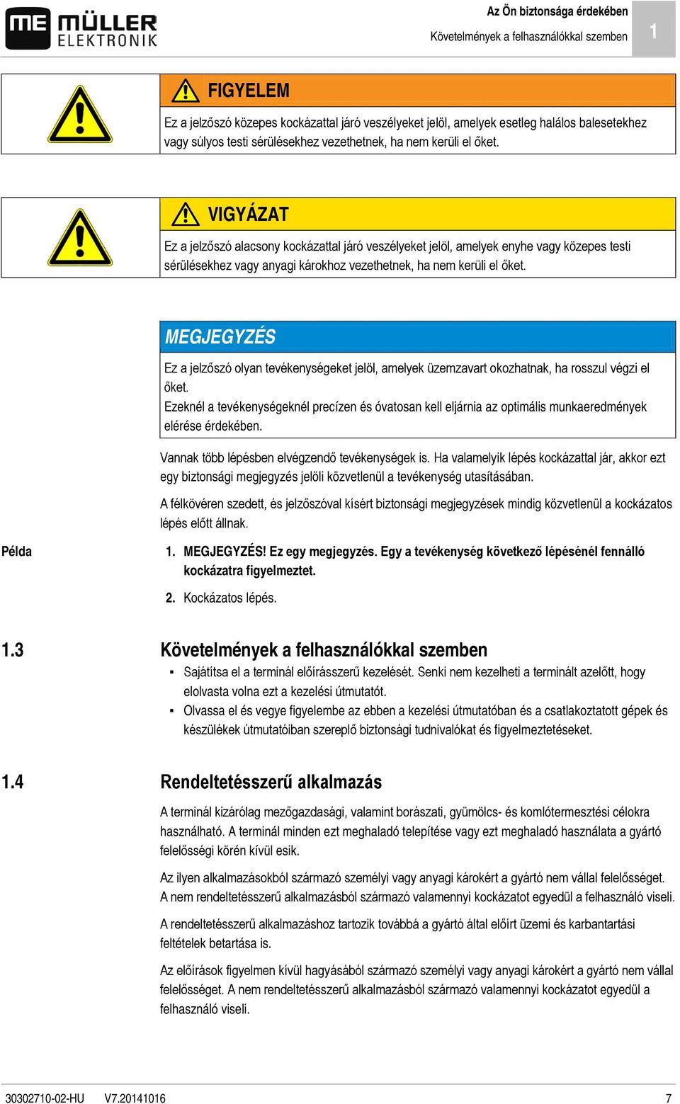 VIGYÁZAT Ez a jelzőszó alacsony kockázattal járó veszélyeket jelöl, amelyek enyhe vagy közepes testi sérülésekhez vagy anyagi károkhoz vezethetnek, ha nem kerüli el őket.