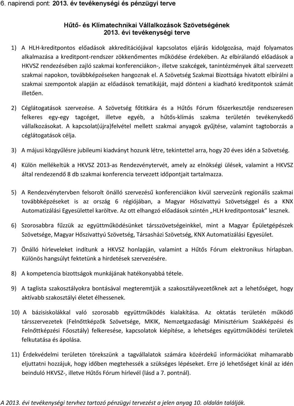 Az elbírálandó előadások a HKVSZ rendezésében zajló szakmai konferenciákon-, illetve szakcégek, tanintézmények által szervezett szakmai napokon, továbbképzéseken hangoznak el.