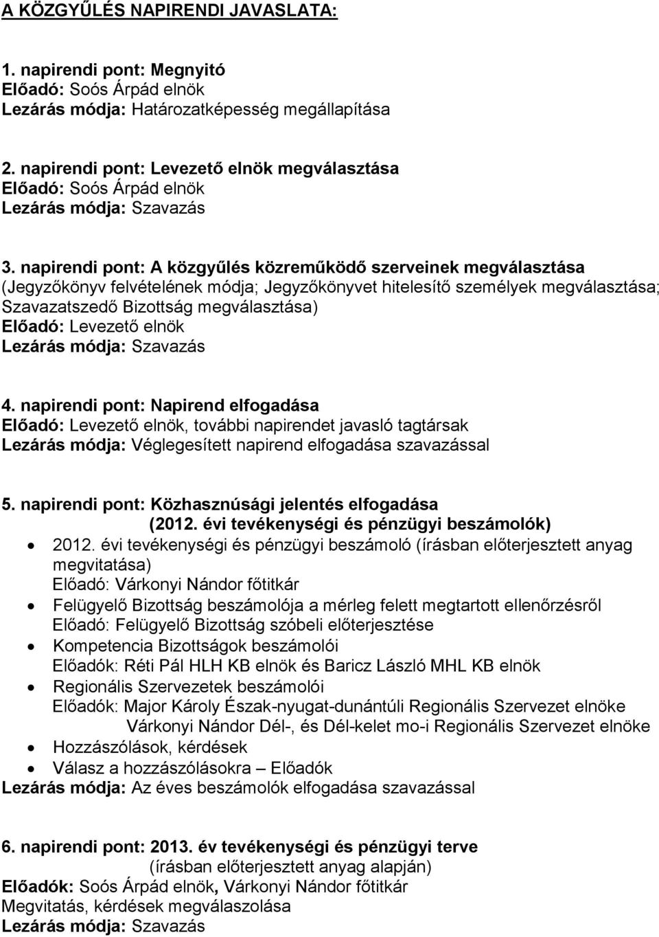 napirendi pont: A közgyűlés közreműködő szerveinek megválasztása (Jegyzőkönyv felvételének módja; Jegyzőkönyvet hitelesítő személyek megválasztása; Szavazatszedő Bizottság megválasztása) Előadó: