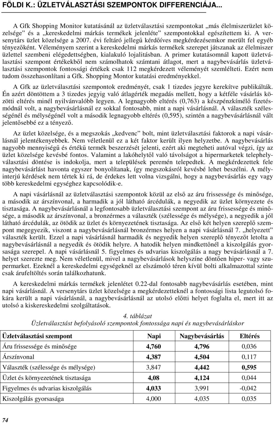 Véleményem szerint a kereskedelmi márkás termékek szerepet játszanak az élelmiszer üzlettel szembeni elégedettségben, kialakuló lojalitásban.