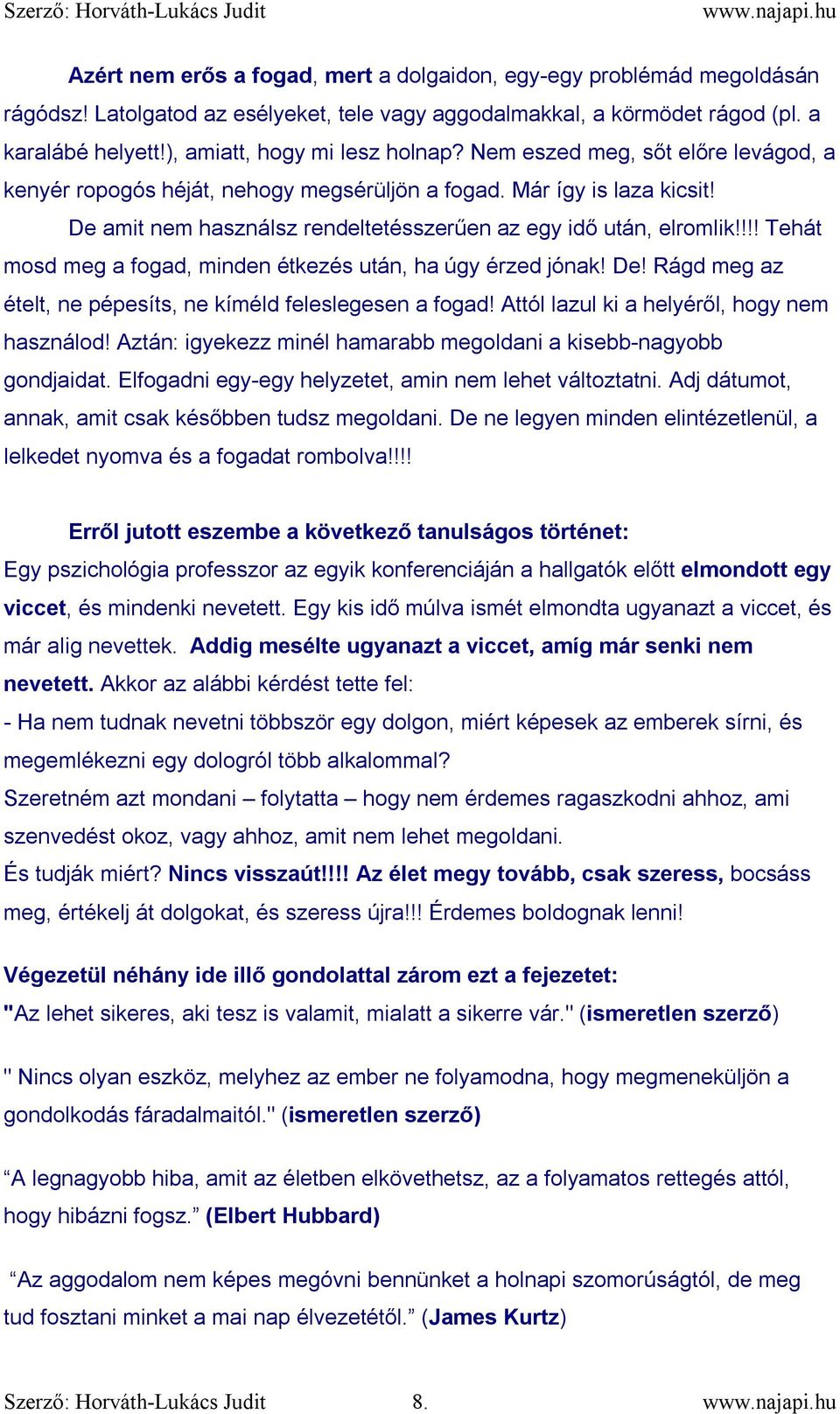 De amit nem használsz rendeltetésszerűen az egy idő után, elromlik!!!! Tehát mosd meg a fogad, minden étkezés után, ha úgy érzed jónak! De!