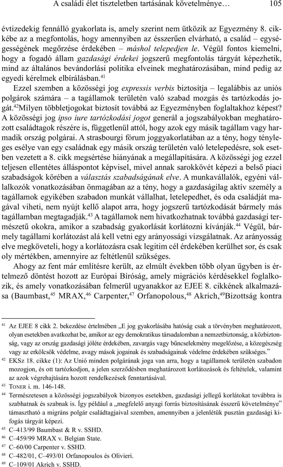 Végül fontos kiemelni, hogy a fogadó állam gazdasági érdekei jogszerû megfontolás tárgyát képezhetik, mind az általános bevándorlási politika elveinek meghatározásában, mind pedig az egyedi kérelmek