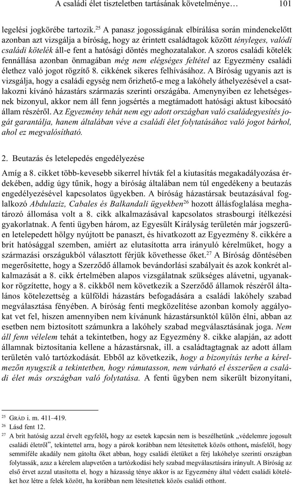 meghozatalakor. A szoros családi kötelék fennállása azonban önmagában még nem elégséges feltétel az Egyezmény családi élethez való jogot rögzítõ 8. cikkének sikeres felhívásához.