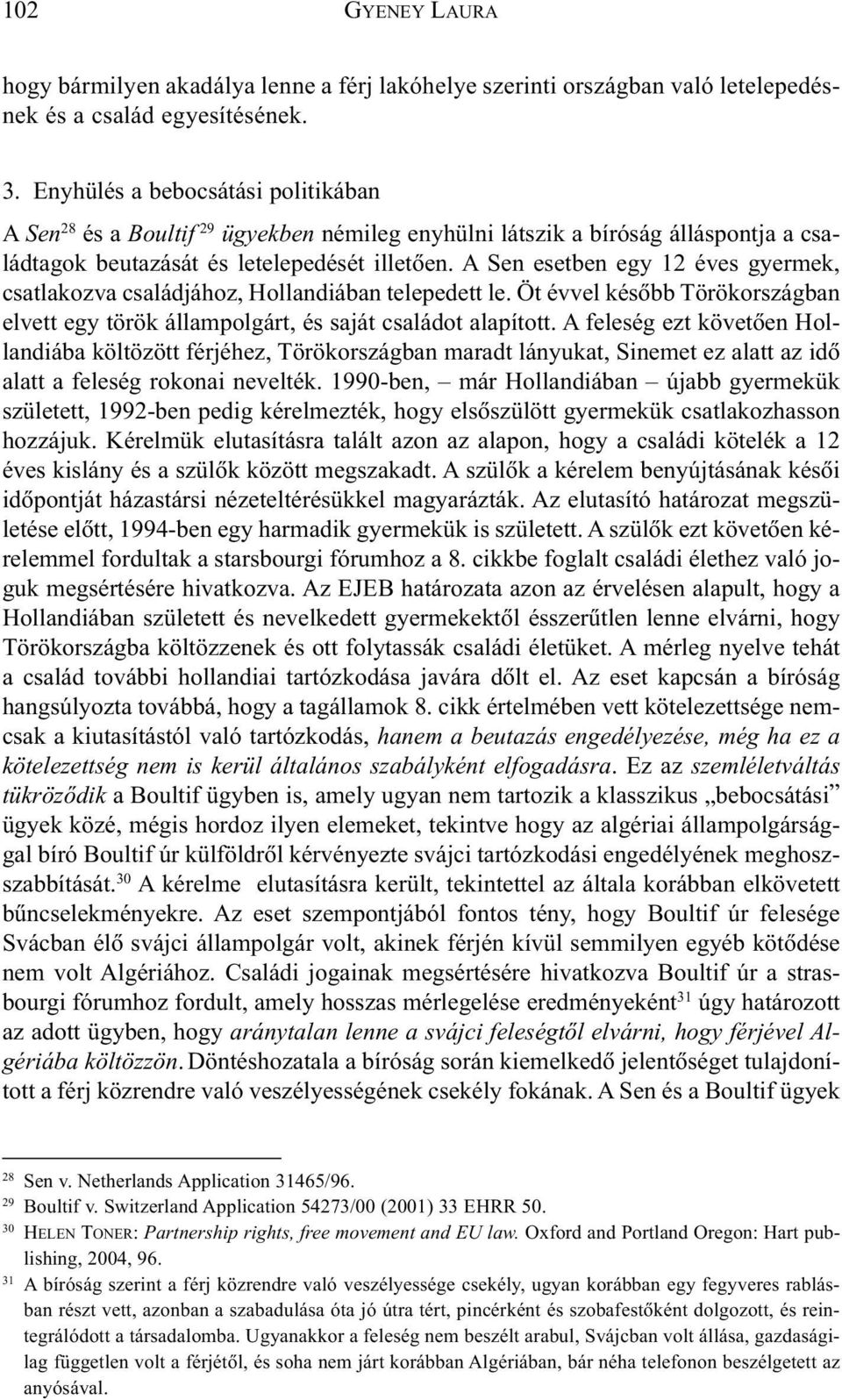 A Sen esetben egy 12 éves gyermek, csatlakozva családjához, Hollandiában telepedett le. Öt évvel késõbb Törökországban elvett egy török állampolgárt, és saját családot alapított.