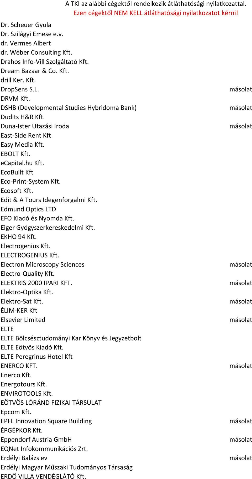 Edit & A Tours Idegenforgalmi Kft. Edmund Optics LTD EFO Kiadó és Nyomda Kft. Eiger Gyógyszerkereskedelmi Kft. EKHO 94 Kft. Electrogenius Kft. ELECTROGENIUS Kft.