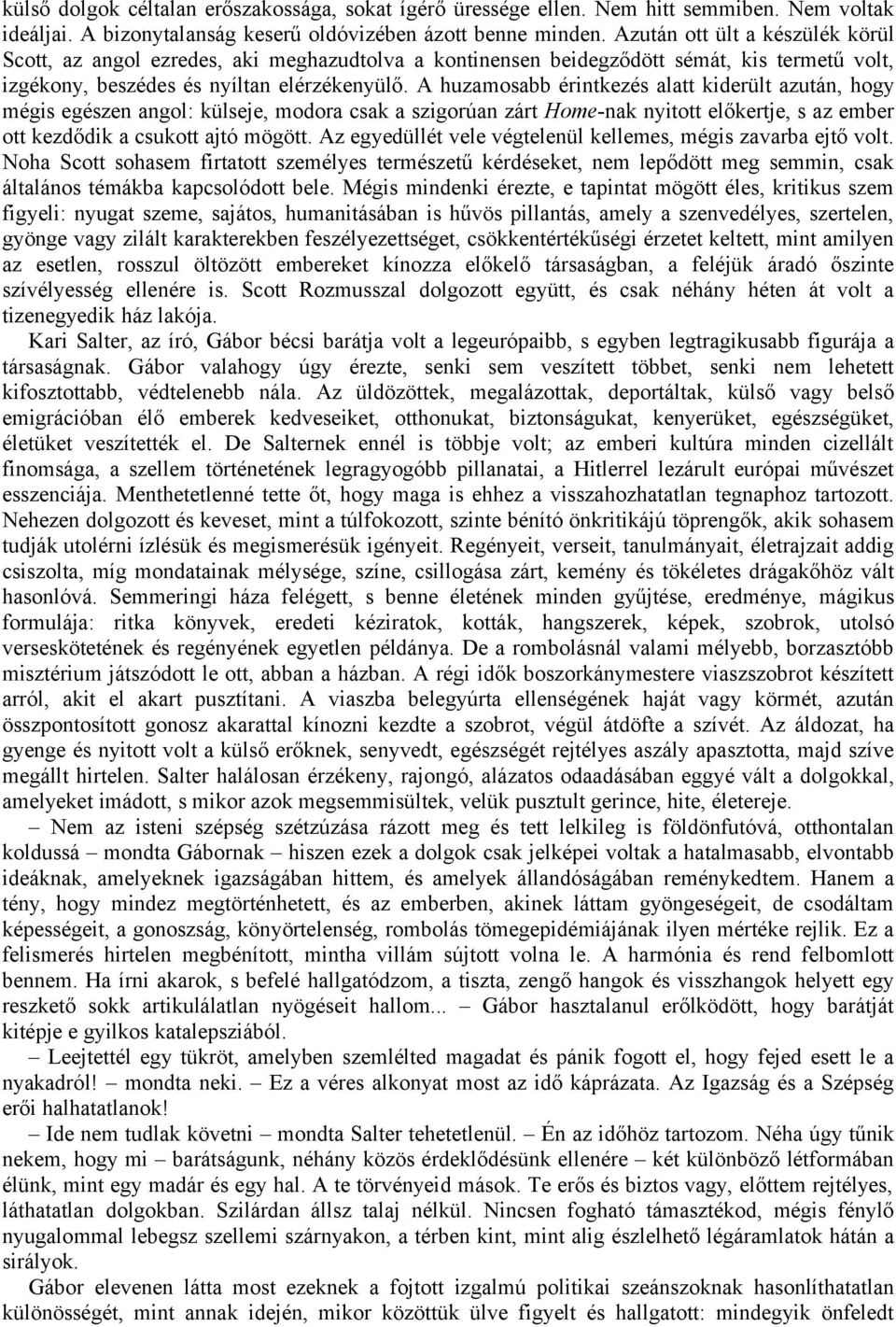 A huzamosabb érintkezés alatt kiderült azután, hogy mégis egészen angol: külseje, modora csak a szigorúan zárt Home-nak nyitott előkertje, s az ember ott kezdődik a csukott ajtó mögött.