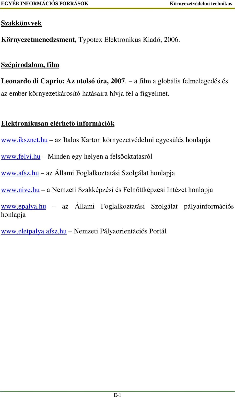 hu az Italos Karton környezetvédelmi egyesülés honlapja www.felvi.hu Minden egy helyen a felsőoktatásról www.afsz.hu az Állami Foglalkoztatási Szolgálat honlapja www.