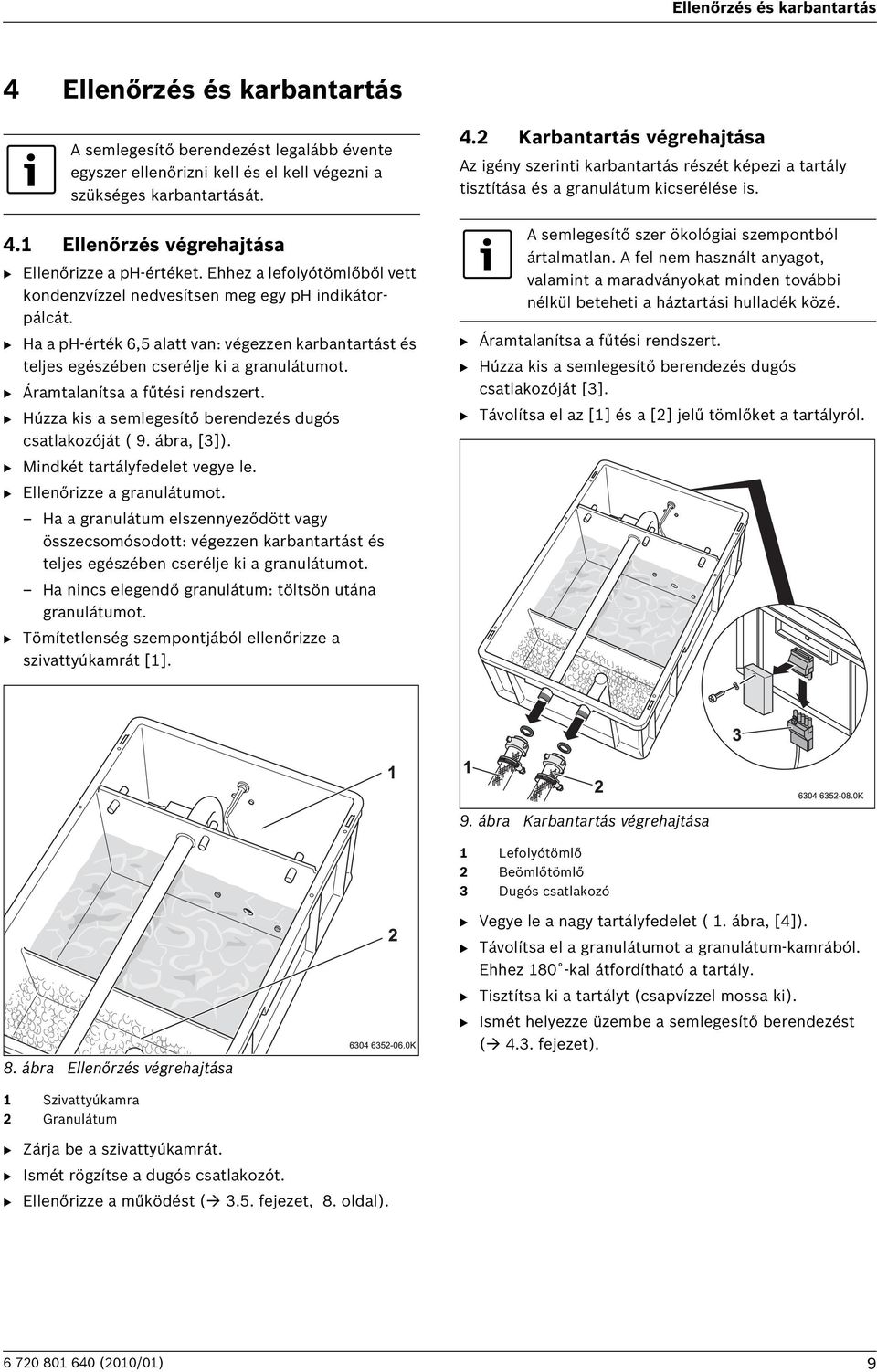 B Áramtalanítsa a fűtési rendszert. B Húzza kis a semlegesítő berendezés dugós csatlakozóját ( 9. ábra, [3]). B Mindkét tartályfedelet vegye le. B Ellenőrizze a granulátumot.