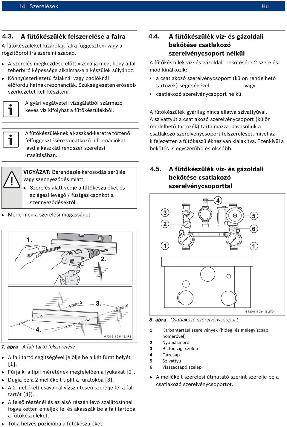 Szükség esetén erősebb szerkezetet kell készíteni. A gyári végátvételi vizsgálatból származó kevés víz kifolyhat a fűtőkészülékből.