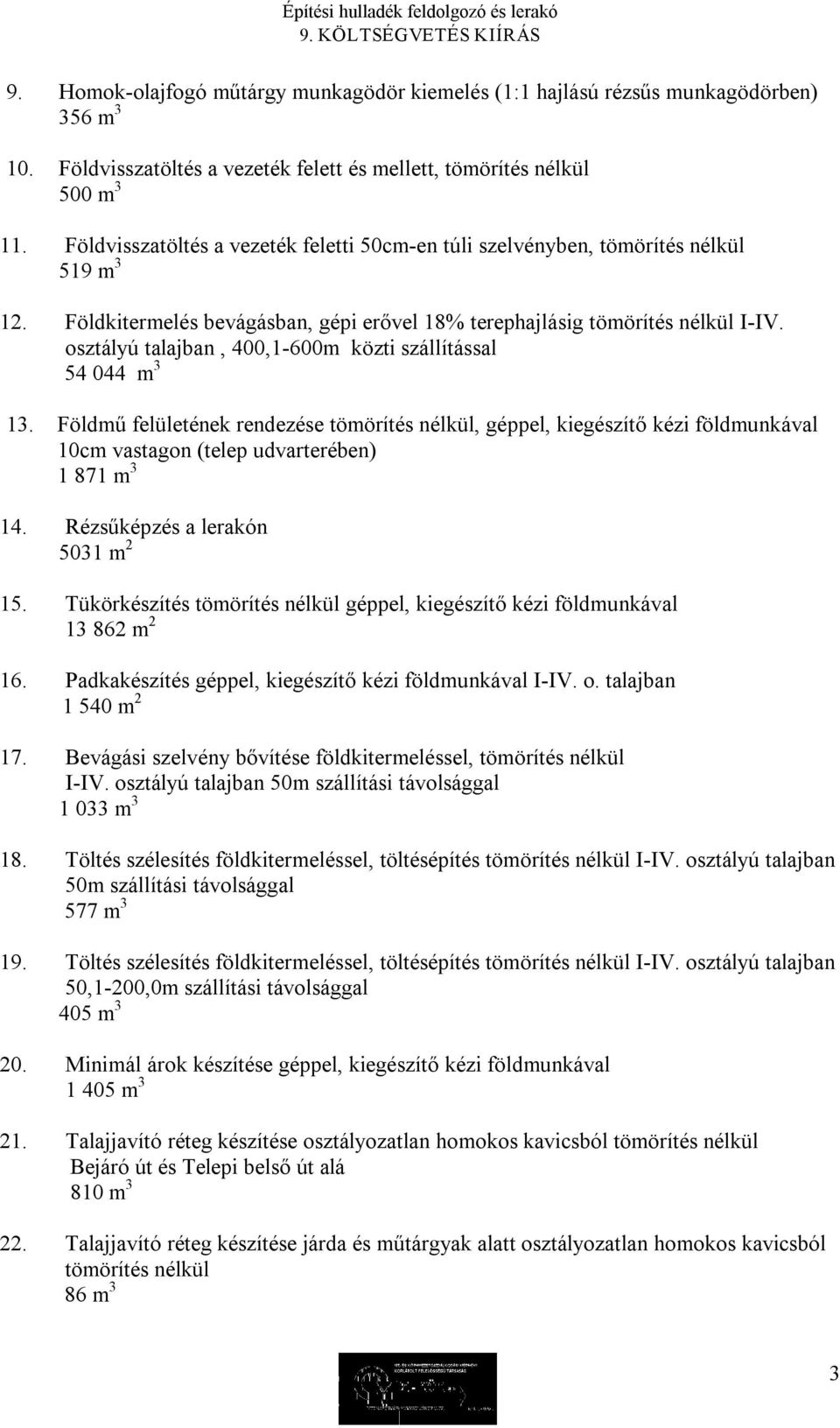 osztályú talajban, 400,1 600m közti szállítással 54 044 m 3 13. Földmű felületének rendezése tömörítés nélkül, géppel, kiegészítő kézi földmunkával 10cm vastagon (telep udvarterében) 1 871 m 3 14.