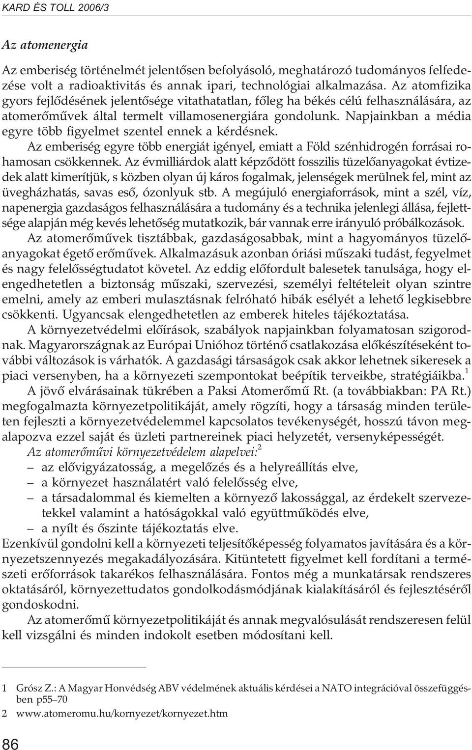 Napjainkban a média egyre több figyelmet szentel ennek a kérdésnek. Az emberiség egyre több energiát igényel, emiatt a Föld szénhidrogén forrásai rohamosan csökkennek.