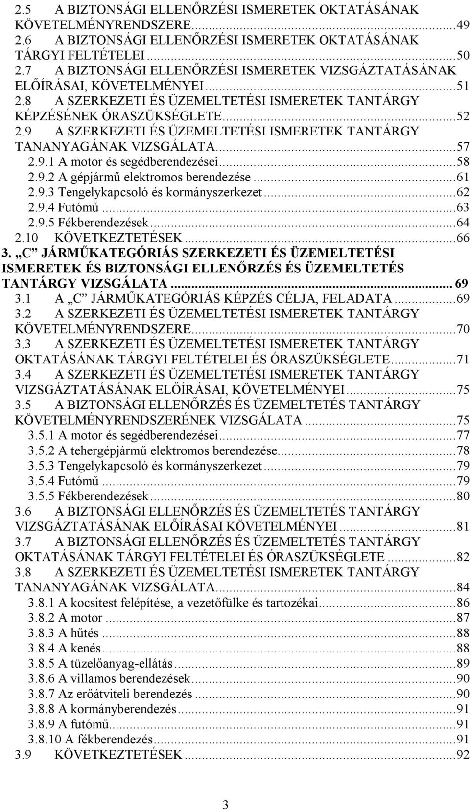 9 A SZERKEZETI ÉS ÜZEMELTETÉSI ISMERETEK TANTÁRGY TANANYAGÁNAK VIZSGÁLATA...57 2.9.1 A motor és segédberendezései...58 2.9.2 A gépjármű elektromos berendezése...61 2.9.3 Tengelykapcsoló és kormányszerkezet.