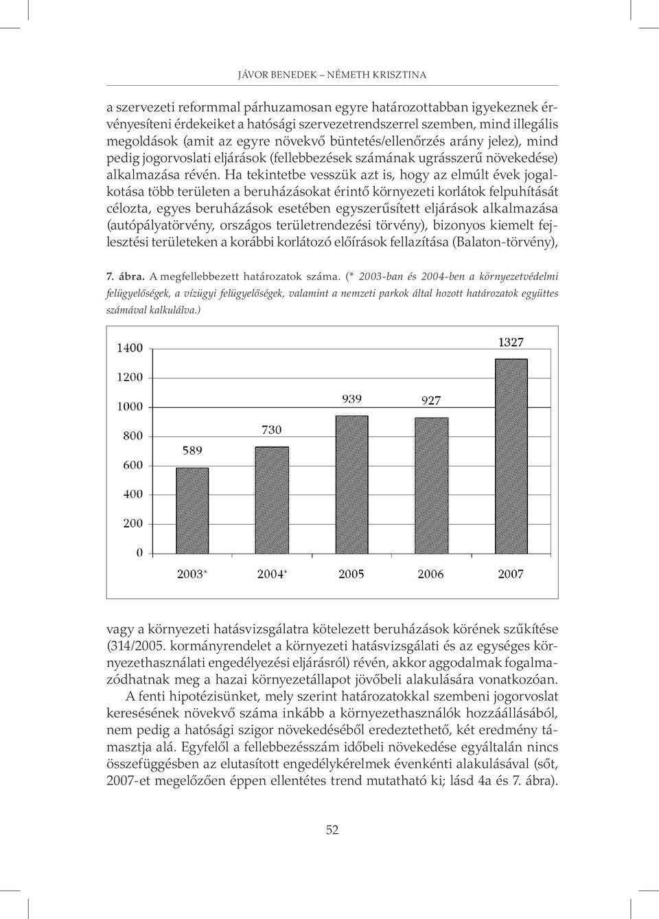 Ha tekintetbe vesszük azt is, hogy az elmúlt évek jogalkotása több területen a beruházásokat érintõ környezeti korlátok felpuhítását célozta, egyes beruházások esetében egyszerûsített eljárások