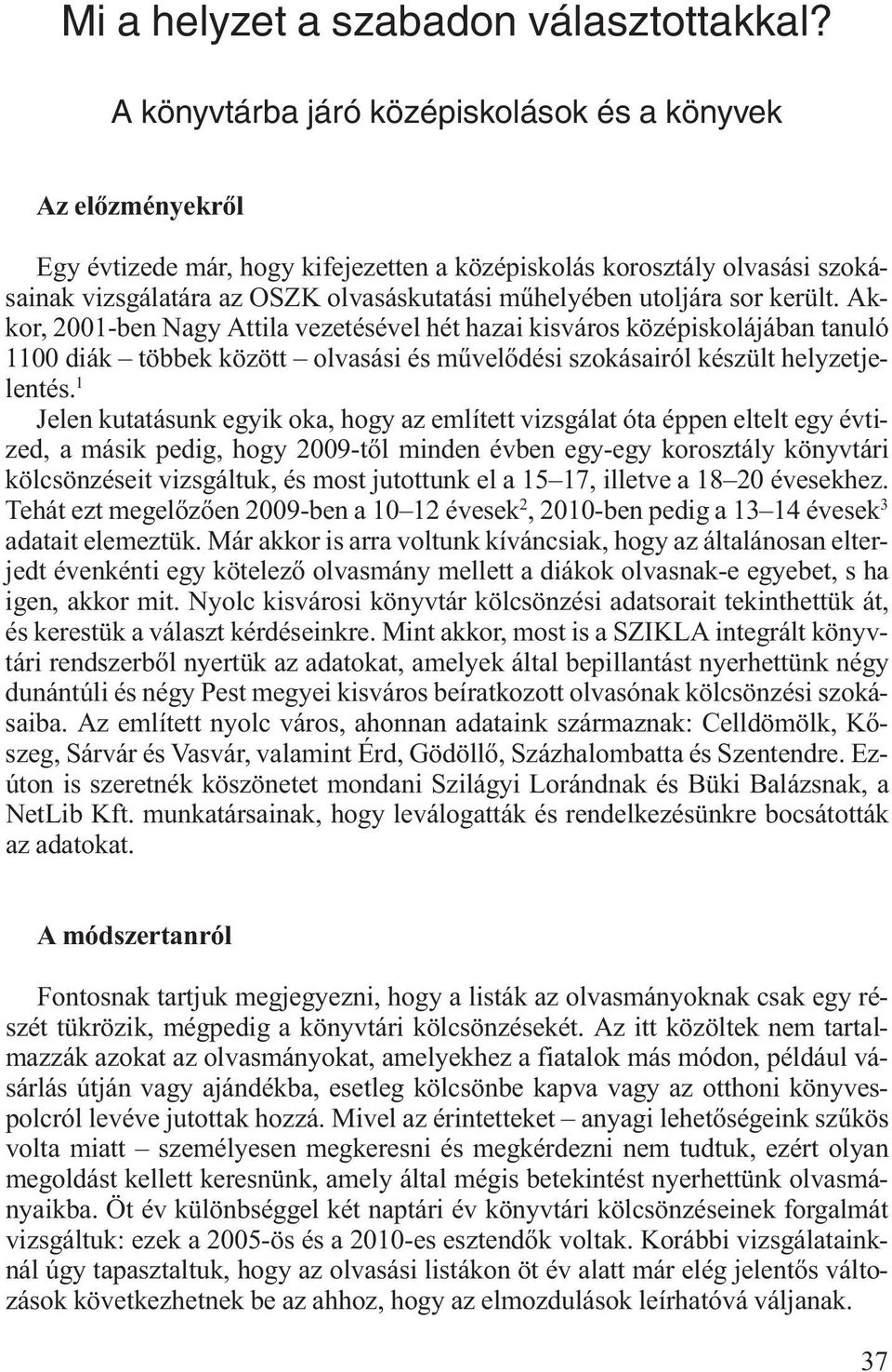 utoljára sor került. Akkor, 2001-ben Nagy Attila vezetésével hét hazai kisváros középiskolájában tanuló 1100 diák többek között olvasási és művelődési szokásairól készült helyzetjelentés.