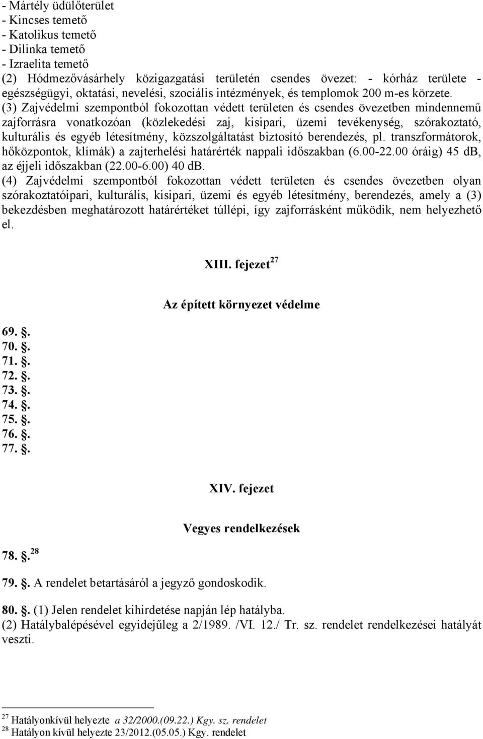 (3) Zajvédelmi szempontból fokozottan védett területen és csendes övezetben mindennemű zajforrásra vonatkozóan (közlekedési zaj, kisipari, üzemi tevékenység, szórakoztató, kulturális és egyéb