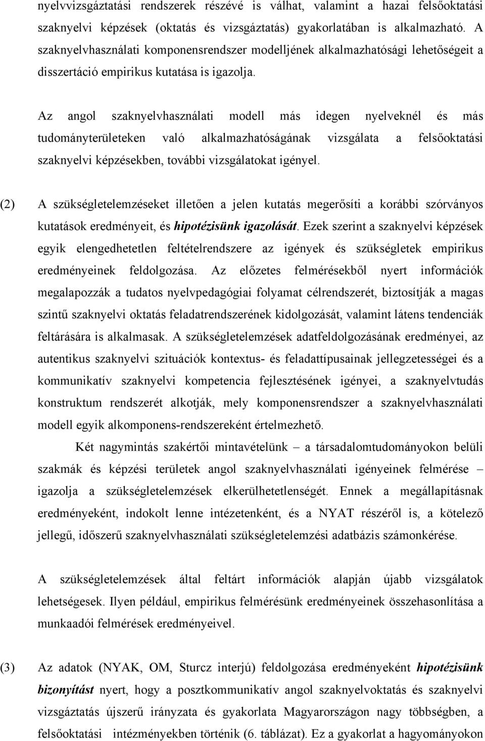 Az angol szaknyelvhasználati modell más idegen nyelveknél és más tudományterületeken való alkalmazhatóságának vizsgálata a felsőoktatási szaknyelvi képzésekben, további vizsgálatokat igényel.