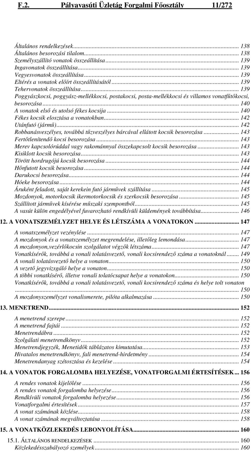 .. 139 Poggyászkocsi, poggyász-mellékkocsi, postakocsi, posta-mellékkocsi és villamos vonatfőtıkocsi, besorozása... 140 A vonatok elsı és utolsó fékes kocsija... 140 Fékes kocsik elosztása a vonatokban.