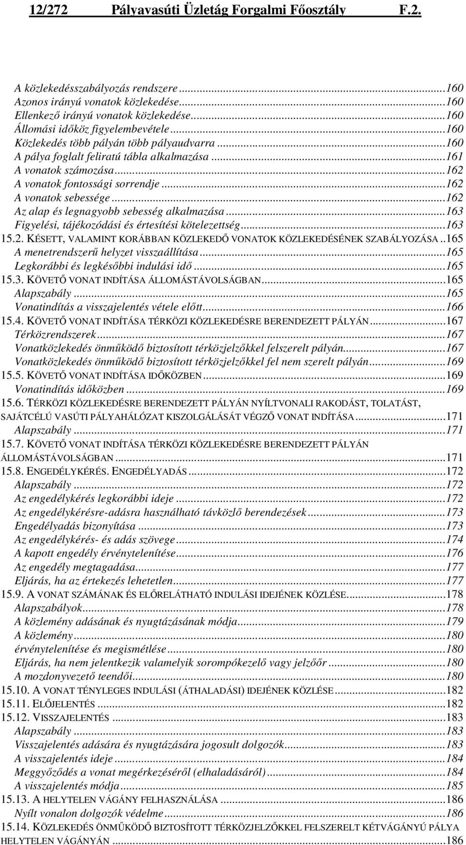 ..162 A vonatok sebessége...162 Az alap és legnagyobb sebesség alkalmazása...163 Figyelési, tájékozódási és értesítési kötelezettség...163 15.2. KÉSETT, VALAMINT KORÁBBAN KÖZLEKEDİ VONATOK KÖZLEKEDÉSÉNEK SZABÁLYOZÁSA.