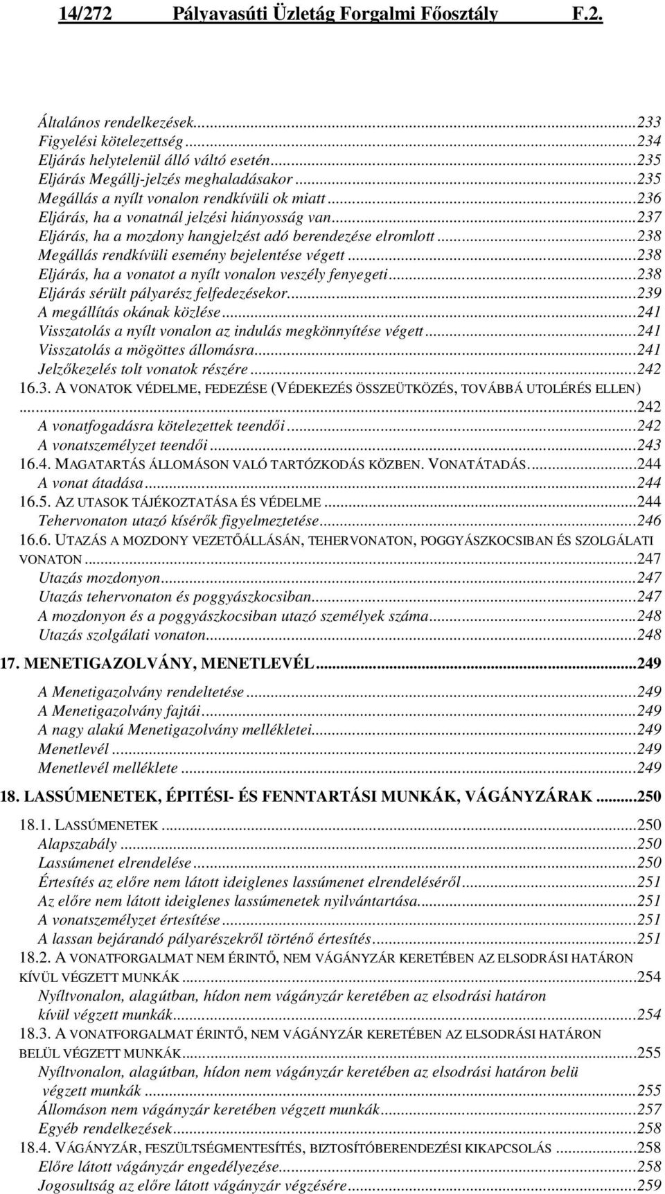 ..238 Megállás rendkívüli esemény bejelentése végett...238 Eljárás, ha a vonatot a nyílt vonalon veszély fenyegeti...238 Eljárás sérült pályarész felfedezésekor...239 A megállítás okának közlése.