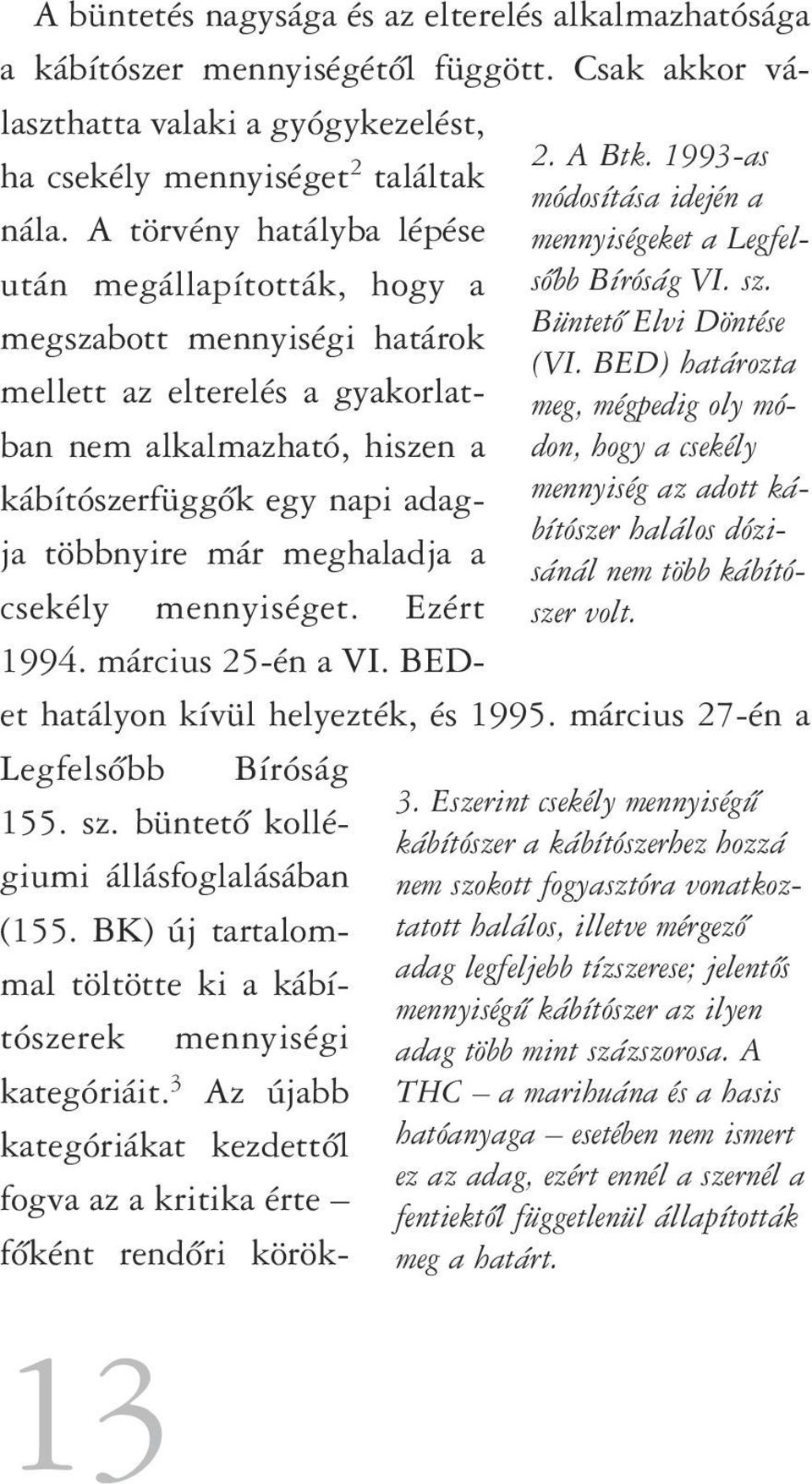 A büntetés nagysága és az elterelés alkalmazhatósága a kábítószer mennyiségétôl függött. Csak akkor választhatta valaki a gyógykezelést, ha csekély mennyiséget 2 találtak nála.